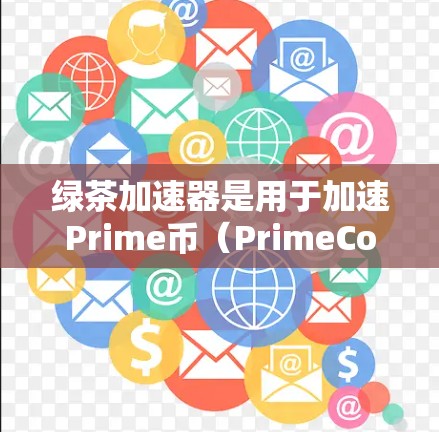绿茶加速器是用于加速Prime币(PrimeCoin)交易的工具,帮助用户将Prime币快速转换为比特币或用于其他交易。以下是寻找绿茶加速器的常见途径和建议 绿茶加速器是用于加速Prime币(PrimeCoin)交易的工具,帮助用户将Prime币快速转换为比特币或用于其他交易。以下是寻找绿茶加速器的常见途径和建议