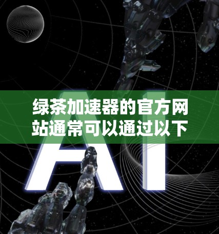 绿茶加速器的官方网站通常可以通过以下途径访问