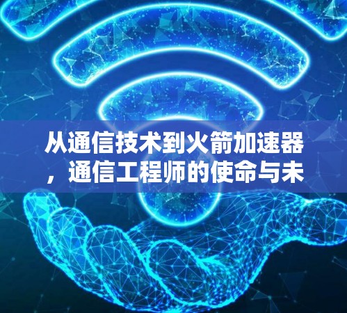 从通信技术到火箭加速器，通信工程师的使命与未来