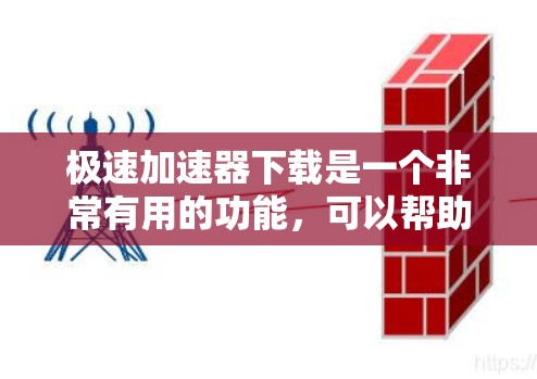 极速加速器下载是一个非常有用的功能，可以帮助您在需要快速响应的情况下，提升速度，减少延迟。以下是一些常见的极速加速器下载方法和推荐平台