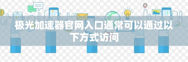 极光加速器官网入口通常可以通过以下方式访问