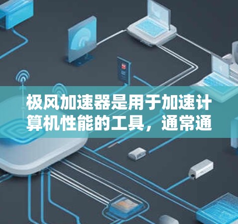 极风加速器是用于加速计算机性能的工具，通常通过官方网站下载。如果找不到下载链接，可以尝试以下方法
