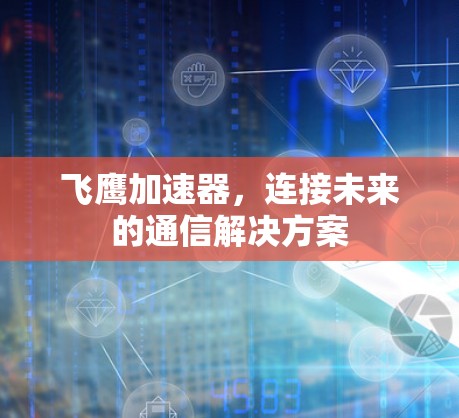 飞鹰加速器，连接未来的通信解决方案