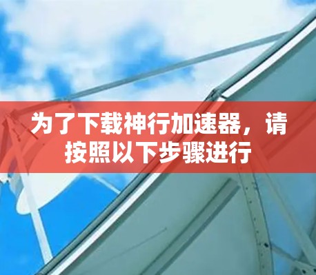 为了下载神行加速器,请按照以下步骤进行 为了下载神行加速器,请按照以下步骤进行