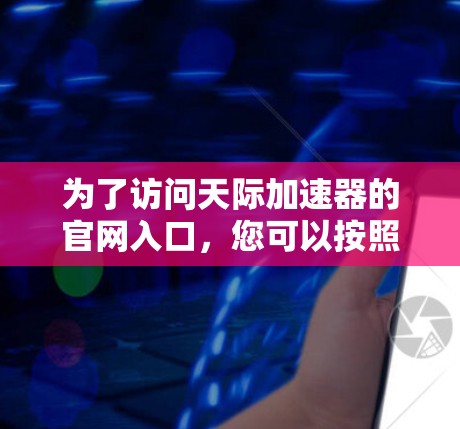 为了访问天际加速器的官网入口，您可以按照以下步骤操作