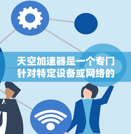 天空加速器是一个专门针对特定设备或网络的加速工具,旨在帮助用户在特定条件下加速网络访问。为了安全有效地下载和使用,建议按照以下步骤操作 天空加速器是一个专门针对特定设备或网络的加速工具,旨在帮助用户在特定条件下加速网络访问。为了安全有效地下载和使用,建议按照以下步骤操作