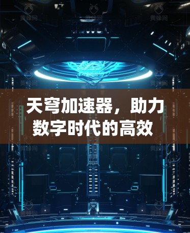 天穹加速器,助力数字时代的高效 computing 体验 天穹加速器,助力数字时代的高效 computing 体验