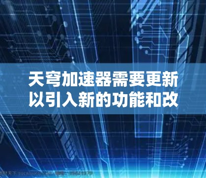 天穹加速器需要更新以引入新的功能和改进，以更好地解决延迟问题，提升游戏运行的稳定性。具体来说，可能包括