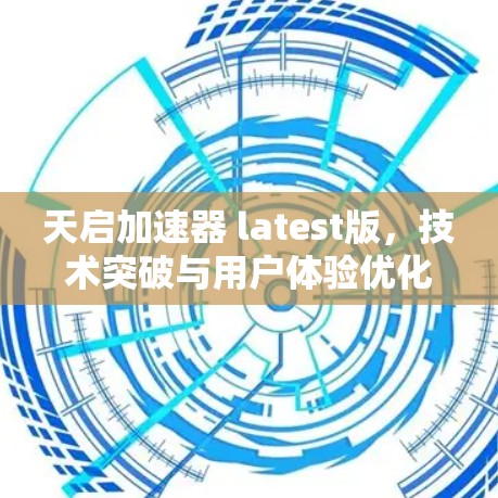 天启加速器 latest版，技术突破与用户体验优化