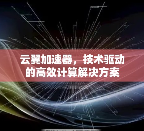 云翼加速器，技术驱动的高效计算解决方案