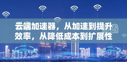 云端加速器，从加速到提升效率，从降低成本到扩展性能