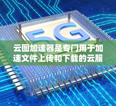 云图加速器是专门用于加速文件上传和下载的云服务。它可以帮助用户提升网络速度,减少文件上传和下载的时间。以下是云图加速器的最新版本信息 云图加速器是专门用于加速文件上传和下载的云服务。它可以帮助用户提升网络速度,减少文件上传和下载的时间。以下是云图加速器的最新版本信息