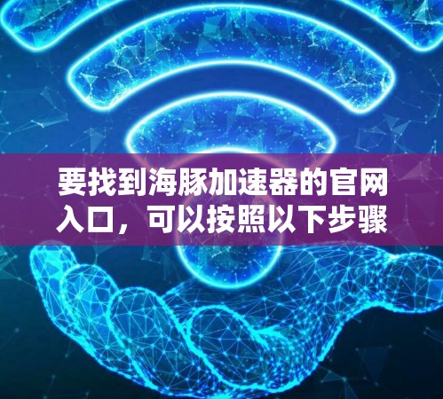 要找到海豚加速器的官网入口,可以按照以下步骤进行 要找到海豚加速器的官网入口,可以按照以下步骤进行