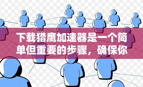 下载猎鹰加速器是一个简单但重要的步骤，确保你的网络性能得到提升。以下是一个清晰的指南，帮助您顺利完成下载和安装