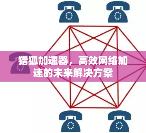猎狐加速器，高效网络加速的未来解决方案