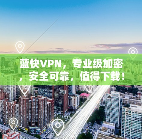 蓝快VPN，专业级加密，安全可靠，值得下载！