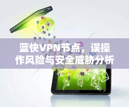 蓝快VPN节点，误操作风险与安全威胁分析