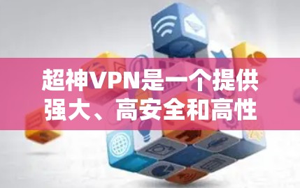 超神VPN是一个提供强大、高安全和高性能的VPN软件。如果你正在寻找一种能够提供最可靠、最高效的VPN体验的软件，可以考虑以下几种超神VPN选项