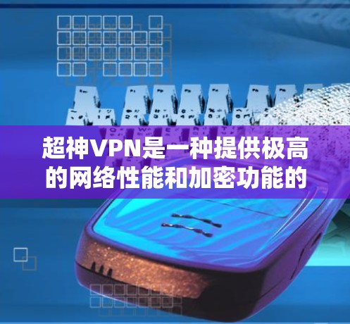 超神VPN是一种提供极高的网络性能和加密功能的网络VPN软件,通常具有以下特点 超神VPN是一种提供极高的网络性能和加密功能的网络VPN软件,通常具有以下特点