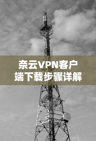 奈云VPN客户端下载步骤详解 奈云VPN客户端下载步骤详解