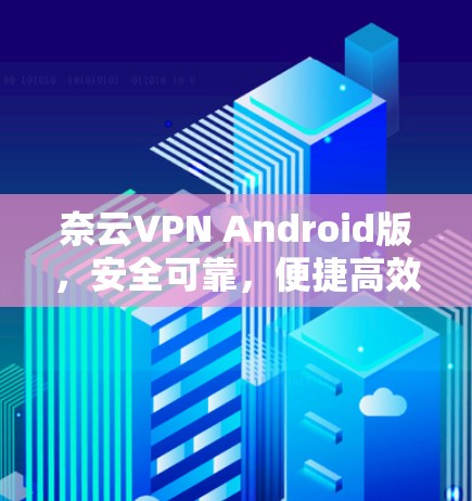 奈云VPN Android版，安全可靠，便捷高效，隐私无小事