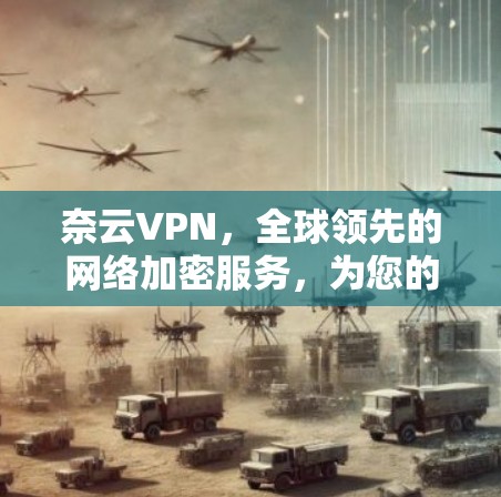 奈云VPN，全球领先的网络加密服务，为您的网络安全保驾护航