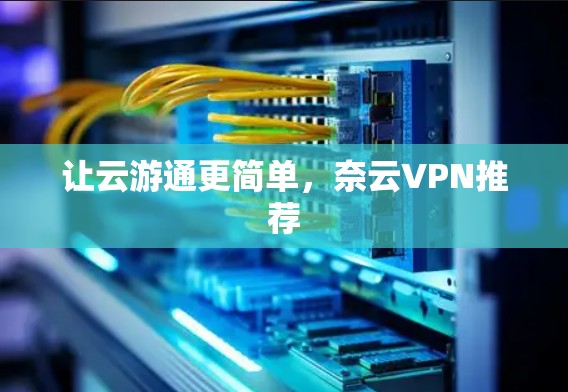 让云游通更简单，奈云VPN推荐