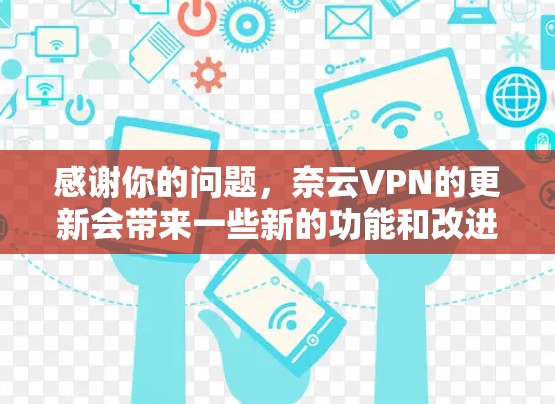 感谢你的问题，奈云VPN的更新会带来一些新的功能和改进，但同时也可能会对你的使用带来一些变化。以下是一些可能的影响点和应对措施