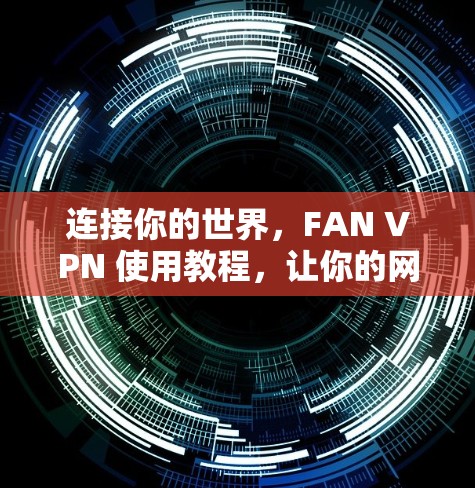 连接你的世界,FAN VPN 使用教程,让你的网络更安全 连接你的世界,FAN VPN 使用教程,让你的网络更安全