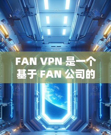 FAN VPN 是一个基于 FAN 公司的VPN服务,它提供了一个简单、安全的VPN解决方案。以下是对 FAN VPN 的评测 FAN VPN 是一个基于 FAN 公司的VPN服务,它提供了一个简单、安全的VPN解决方案。以下是对 FAN VPN 的评测