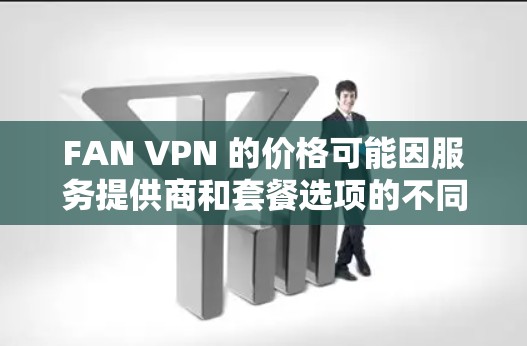 FAN VPN 的价格可能因服务提供商和套餐选项的不同而有所不同，但通常 VPN 服务的价格在每月到年度之间波动。以下是常见的价格区间