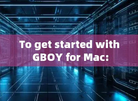 To get started with GBOY for Mac:
