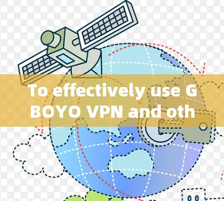 To effectively use GBOYO VPN and other VPN services,follow these organized steps: