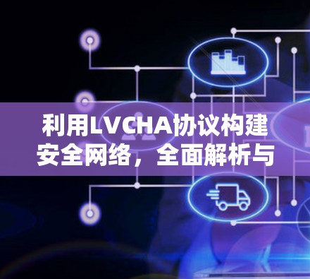 利用LVCHA协议构建安全网络，全面解析与实际应用