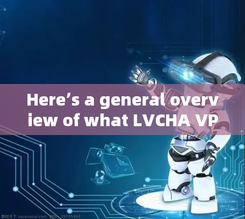 Here’s a general overview of what LVCHA VPN offers: