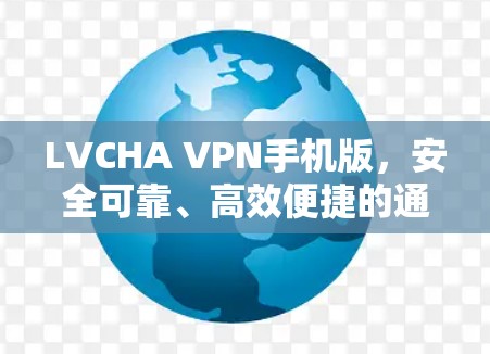LVCHA VPN手机版，安全可靠、高效便捷的通信解决方案