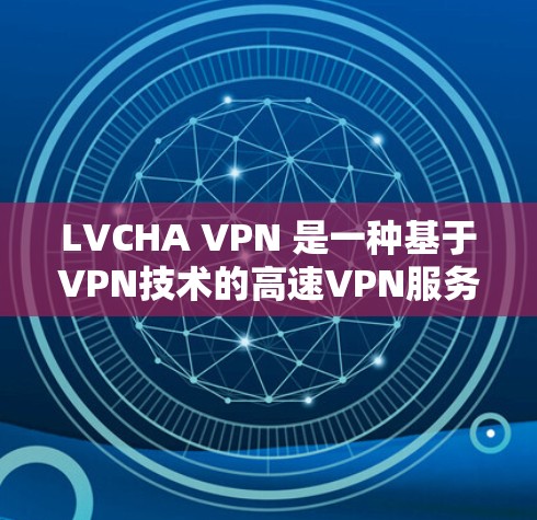 LVCHA VPN 是一种基于VPN技术的高速VPN服务，旨在提供更快的连接速度和更高的安全体验。以下是对 LVCHA VPN 的详细介绍