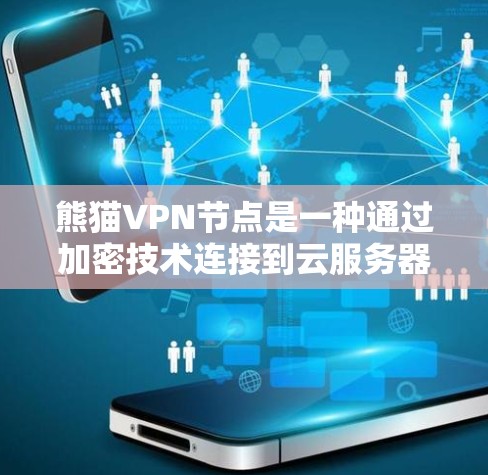 熊猫VPN节点是一种通过加密技术连接到云服务器的网络工具，通过多云策略和端到端加密来保障数据安全和传输可靠性。以下是对熊猫VPN节点的详细介绍