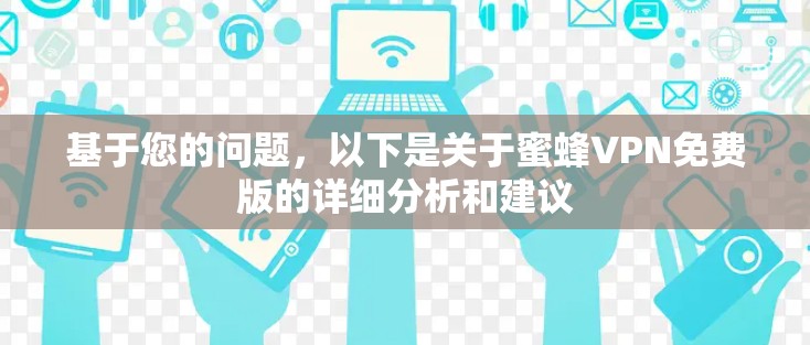 基于您的问题，以下是关于蜜蜂VPN免费版的详细分析和建议