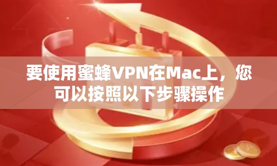 要使用蜜蜂VPN在Mac上,您可以按照以下步骤操作 要使用蜜蜂VPN在Mac上,您可以按照以下步骤操作