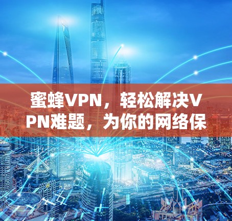 蜜蜂VPN，轻松解决VPN难题，为你的网络保驾护航