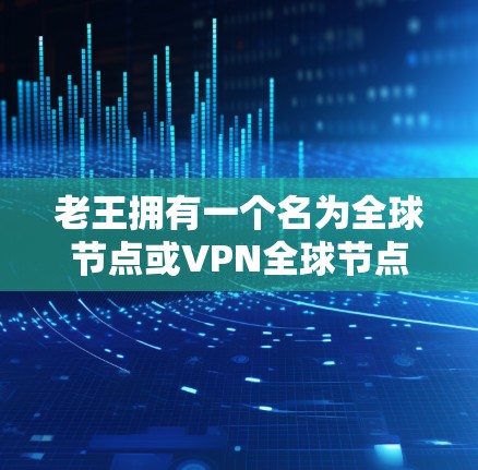 老王拥有一个名为全球节点或VPN全球节点的设置,通常用于在特定的IP地址上访问外部网络。通过使用这种设置,老王可以安全地访问全球范围内的网站、服务和资源 老王拥有一个名为全球节点或VPN全球节点的设置,通常用于在特定的IP地址上访问外部网络。通过使用这种设置,老王可以安全地访问全球范围内的网站、服务和资源
