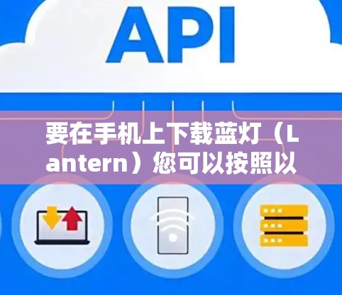 要在手机上下载蓝灯(Lantern)您可以按照以下步骤操作 要在手机上下载蓝灯(Lantern)您可以按照以下步骤操作