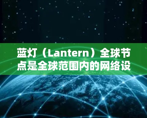 蓝灯（Lantern）全球节点是全球范围内的网络设备管理工具，旨在帮助管理员全面监控和管理设备，确保设备正常运行并防范潜在的安全威胁。以下是对蓝灯节点的详细总结