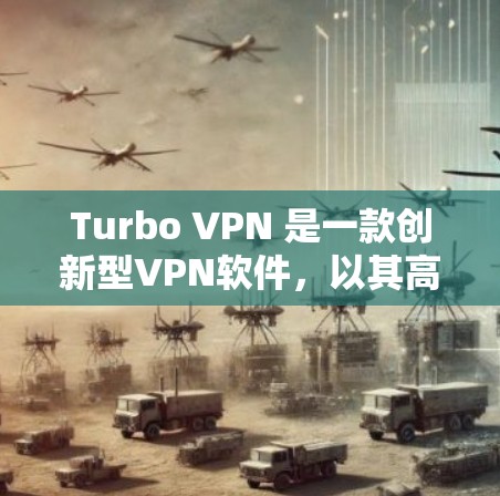 Turbo VPN 是一款创新型VPN软件，以其高效且安全的性能著称，适合个人用户和企业用户。以下是关于Turbo VPN 的详细信息