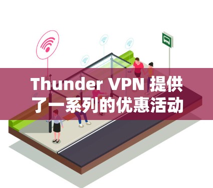 Thunder VPN 提供了一系列的优惠活动和福利,以吸引用户。以下是Thunder VPN 的一些主要优惠信息 Thunder VPN 提供了一系列的优惠活动和福利,以吸引用户。以下是Thunder VPN 的一些主要优惠信息