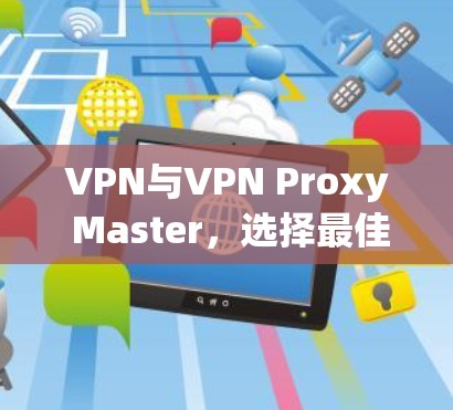 VPN与VPN Proxy Master,选择最佳解决方案之一 VPN与VPN Proxy Master,选择最佳解决方案之一