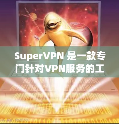 SuperVPN 是一款专门针对VPN服务的工具,用于提供更安全的连接体验。以下是下载并使用 SuperVPN 的步骤 SuperVPN 是一款专门针对VPN服务的工具,用于提供更安全的连接体验。以下是下载并使用 SuperVPN 的步骤