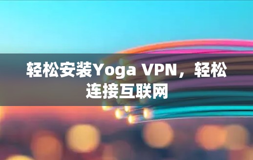轻松安装Yoga VPN,轻松连接互联网 轻松安装Yoga VPN,轻松连接互联网