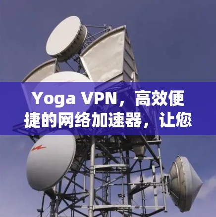 Yoga VPN,高效便捷的网络加速器,让您的网络连接更加顺畅 Yoga VPN,高效便捷的网络加速器,让您的网络连接更加顺畅